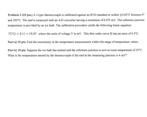 Problem 3 (25 pts.) A J-type thermocouple is calibrated against an RTD standard to within 0.02°C between 0° and 200°C. The em