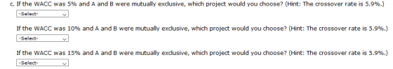 C. If the WACC was 5% and A and B were mutually exclusive, which project would you choose? (Hint: The crossover rate is 5.9%)