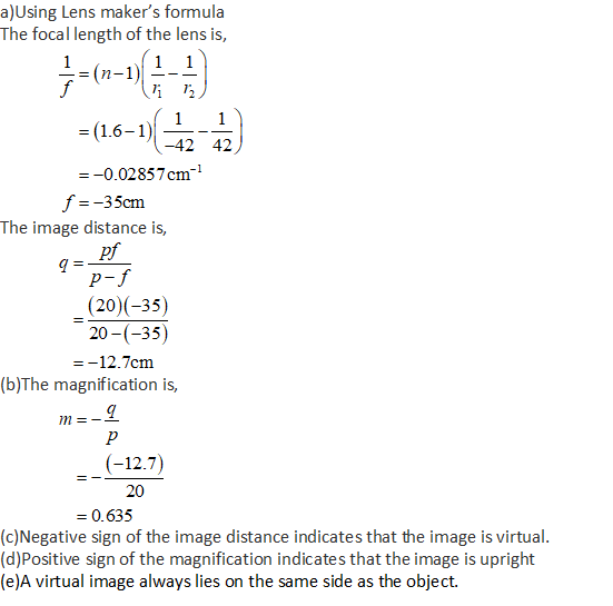 a)Using Lens makers formula The focal length of the lens is, = (16-1) 42 + = -0.02857cm f=-35cm The image distance is, Ipf p