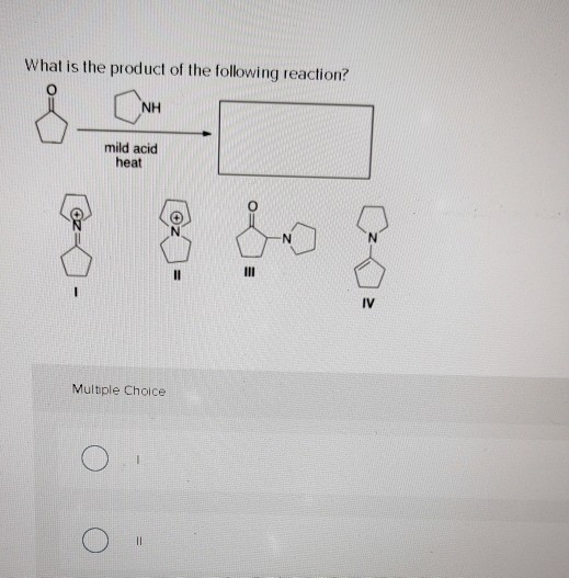 What is the product of the following reaction? NH mild acid heat II III 1 IV Multiple Choice II