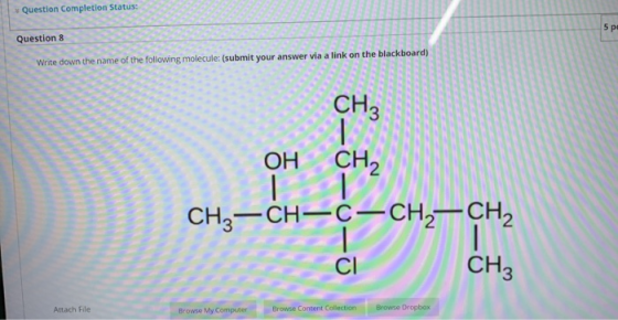 Question Completion Status: 5 pd Question 8 Write down the name of the following molecule: (submit your answer via a link on