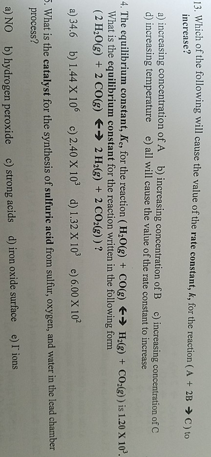 13. Which of the following will cause the value of the rate constant, k, for the reaction (A + 2B → C) to increase? a) increa