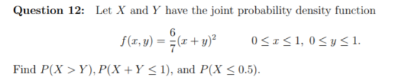 Question 12: Let X and Y have the joint probability density function Find P(X>Y), P(X Y <1), and P(X < 0.5)