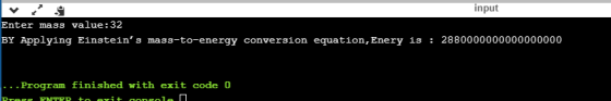 input Enter mass value:32 BY Applying Einsteins mass-to-energy conversion equation, Enery is : 2880000000000000000 ... Progr