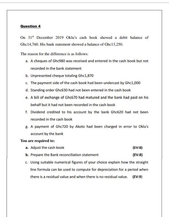 Question 4 On 31* December 2019 Oklus cash book showed a debit balance of Ghc14,760. His bank statement showed a balance of
