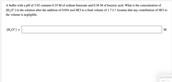 A buffer with a pH of 3.92 contains 0.19 M of sodium benzoate and 0.36 M of benzoic acid. What is the concentration of [H3O+]