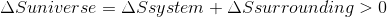 \Delta Suniverse = \Delta Ssystem + \Delta Ssurrounding > 0