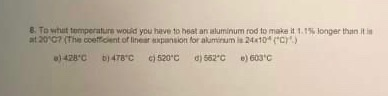 8. To what tomperature would you have to heat an aluminum rod to make it 1.15longer than at 2007 (The Coloent of line n sion