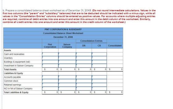 b. Prepare a consolidated balance sheet worksheet as of December 31, 20X8. (Do not round intermediate calculations. Values in