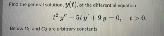 Find the general solution, y(t), of the differential equation t y – 5ty +9y=0, t> 0. Below C1 and C2 are arbitrary constant
