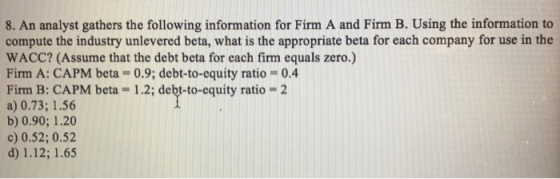 8. An analyst gathers the following information for Firm A and Firm B. Using the information to compute the industry unlevere