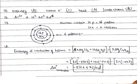 15. | 16. enthalpy A13t 12. (D2 Valence e- (c) heat (A) Isoelectronic (B) 18² 2s²2p6 Nuclows contain 16 p = 16 proton lon = 1