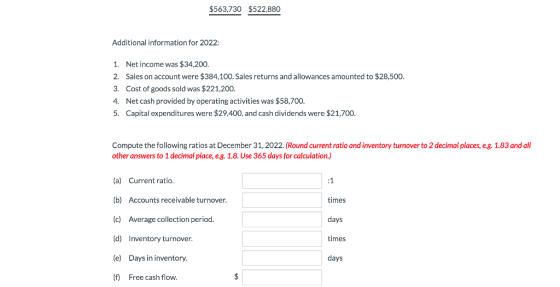 $563,730 $522,880 Additional information for 2022: 1. Net income was $34,200. 2. Sales on account were $384,100. Sales return