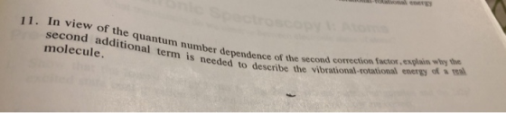 1. In view of the quantum number r dependence of the second correction factor,explain why the the real molecule s needed to describe the vibrational-rotational energy ofa