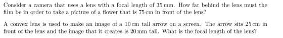 - Consider a camera that uses a lens with a focal length of 35 mm. How far behind the lens must the film be in order to take