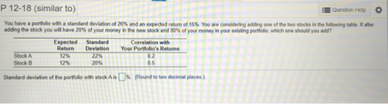 P 12-18 (similar to) Question Help You have a portfolio with a standard deviation of 26% and an expected return of 15% You ar