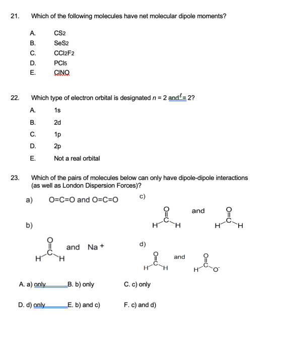 21. Which of the following molecules have net molecular dipole moments? CS2 A. B. C. Se S2 CCl2F2 PC15 CINO D. E. 22. Which t