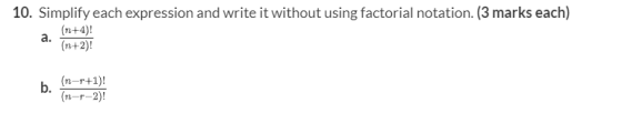 10. Simplify each expression and write it without using factorial notation. (3 marks each) (n+4)! (n+2)! a. b. (n-r+1)! (n-y-