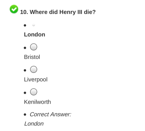 10. Where did Henry lIl die? London Bristol Liverpool Kenilworth Correct Answer: London