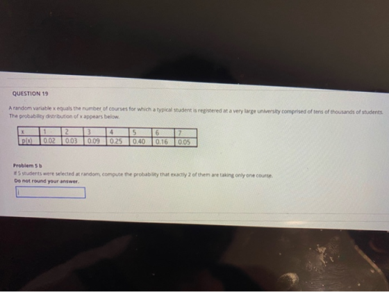 QUESTION 19 A random variable x equals the number of courses for which a typical student is registered at a very large univer