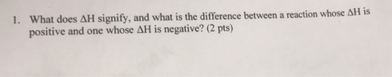 1. What does AH signify, and what is the difference between a reaction whose AH is positive and one whose AH is negative? (2