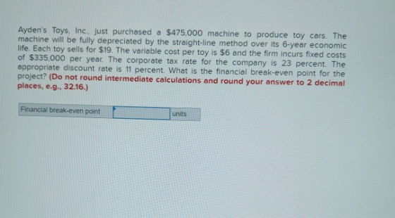 Aydens Toys, Inc.. just purchased a $475,000 machine to produce toy cars. The machine will be fully depreciated by the strai