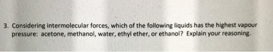 3. Considering intermolecular forces, which of the following liquids has the highest vapour pressure: acetone, methanol, wate