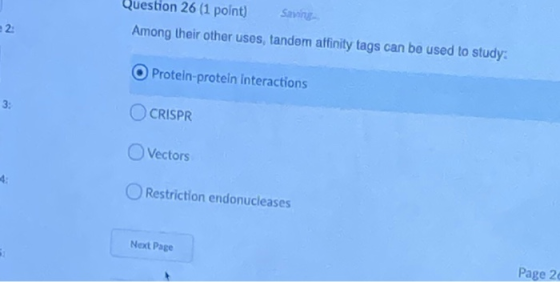 Question 26 (1 point) Saving Among their other uses, tandem affinity tags can be used to study: O Protein-protein interaction