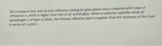 2) A company that sells an anti-reflective coating for glass plates uses a material with index of refraction n, which is high