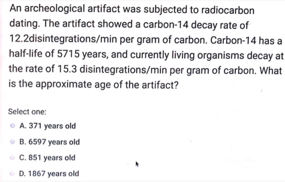 An archeological artifact was subjected to radiocarbon dating. The artifact showed a carbon-14 decay rate of 12.2disintegrati