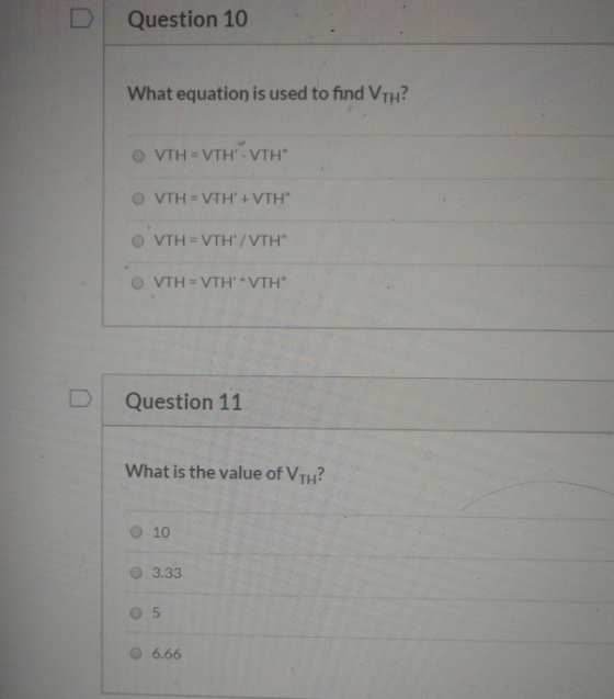 Question 10 What equation is used to find VTH? O VTH = VTH-VTH VTH = VTH+VTH OVTH = VTH/VTH OVTH = VTH*VTH Question 11