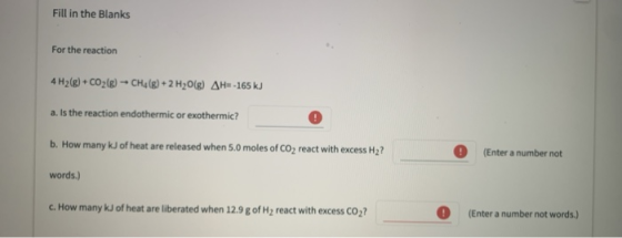 Fill in the Blanks For the reaction 4 H2(g) + CO2(g) - CH4(g) + 2 H2O(g) AH--165 kJ a. Is the reaction endothermic or exother