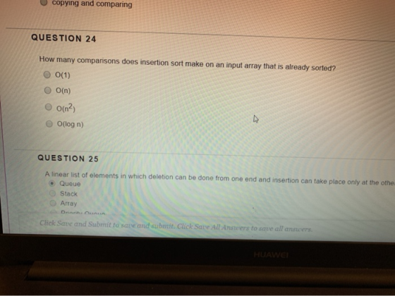 copying and comparing QUESTION 24 How many comparisons does insertion sort make on an input array that is already sorted? O(1