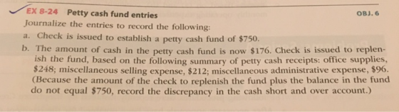 EX 8-24 Petty cash fund entries OBJ. 6 Journalize the entries to record the following: a. Check is issued to establish a pett