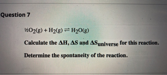 Question 7 KO2(g) + H2(g) = H2O(g) Calculate the AH, AS and AS universe for this reaction. Determine the spontaneity of the r
