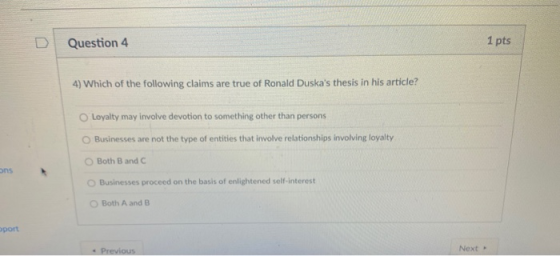 Question 4 1 pts 4) Which of the following claims are true of Ronald Duskas thesis in his article? Loyalty may involve devot