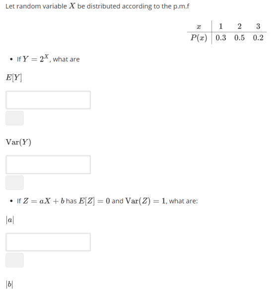 Let random variable X be distributed according to the p.m.f P( 0.3 0.5 0.2 · If Y=2X, what are li E r Var(Y) . If Z = aX + b has EZj-0 and Var(Z)-1, what are: lal