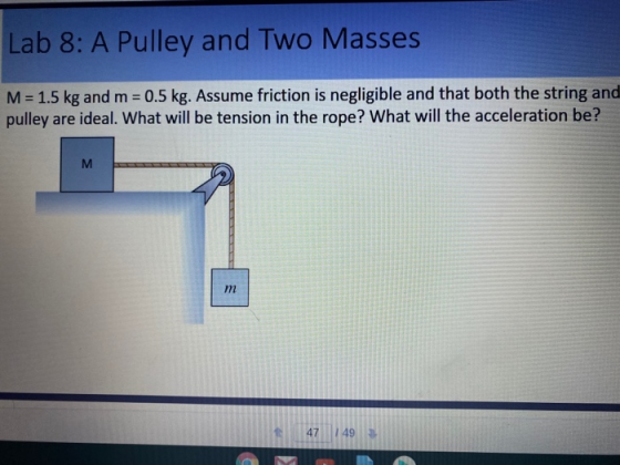Lab 8: A Pulley and Two Masses M = 1.5 kg and m = 0.5 kg. Assume friction is negligible and that both the string and pulley a