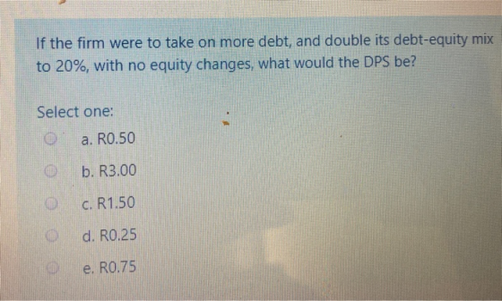 If the firm were to take on more debt, and double its debt-equity mix to 20%, with no equity changes, what would the DPS be?