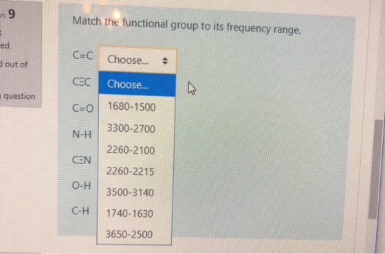 n 9 Match the functional group to its frequency range. ed C=C Choose... out of CEC Choose... question 1680-1500 C=O 3300-2700