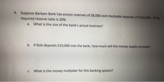 4. Suppose Bantam Bank has excess reserves of $8,000 and checkable deposits of $150,000. If the required reserve ratio is 20%