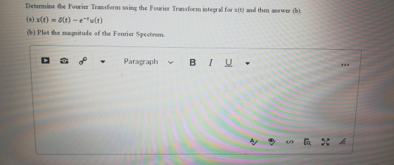 Determine the Fourier Transform using the Fourier Transform integral for x(t) and then answer (b). (a) x(t) = (t)-e-fu(t) (b)
