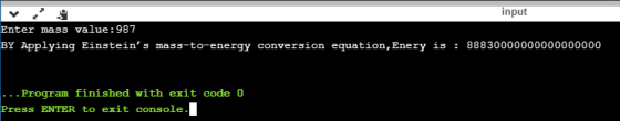 input Enter mass value:987 BY Applying Einsteins mass-to-energy conversion equation, Enery 13 : 88830000000000000000 ... Pro