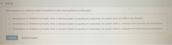 Part A What happens to a chemical system at equilibrium when that equilibrium is disturbed? According to Le Chateliers princ