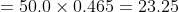 = 50.0 \times 0.465 = 23.25