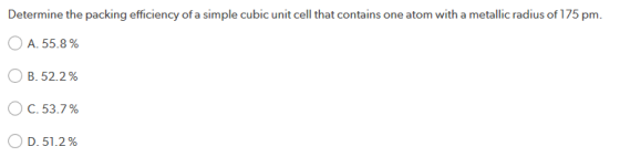 Determine the packing efficiency of a simple cubic unit cell that contains one atom with a metallic radius of 175 pm. O A.55.