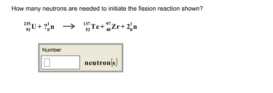 How many neutrons are needed to initiate the fission reaction shown? 137 97 40 92 Number neutrons