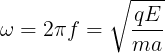 \large \omega = 2\pi f= \sqrt{\frac{qE}{ma} }