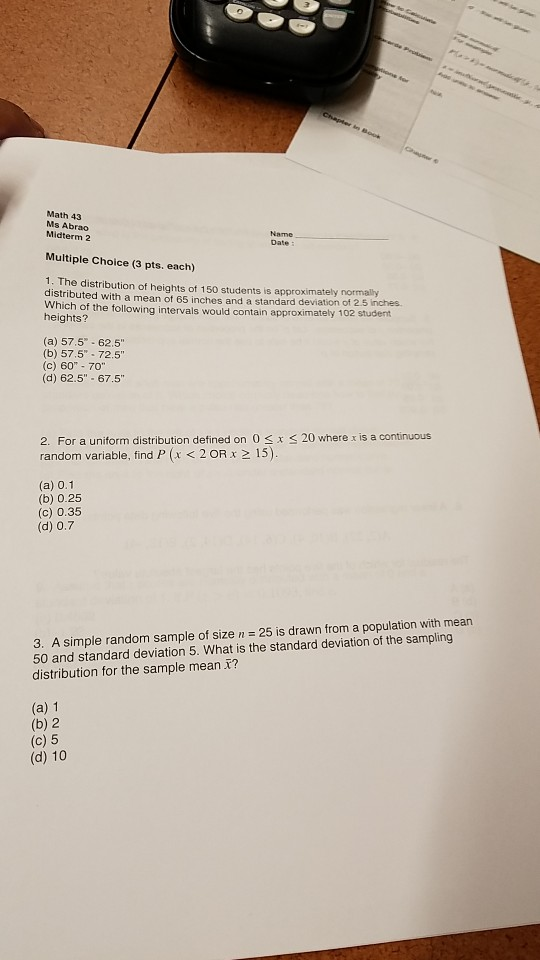 Math 43 Ms Abrao Midterm 2 Name Multiple Choice (3 pts. each) 1. The distribution of heights ot 150 students is approximately