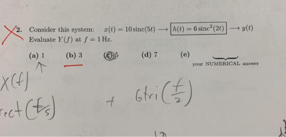 h(t) = 6 sinc? (2t) y(t) X2. Consider this system: «(t) = 10 sine(5t) Evaluate Y (S) at f = 1 Hz. (a) 1 (b) 3 (05 (d) 7 (e) y